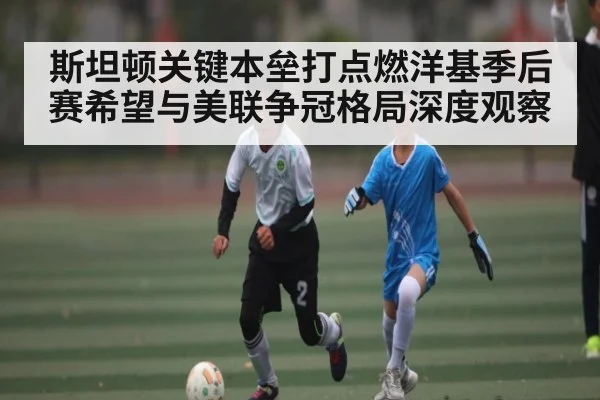 斯坦顿关键本垒打点燃洋基季后赛希望与美联争冠格局深度观察