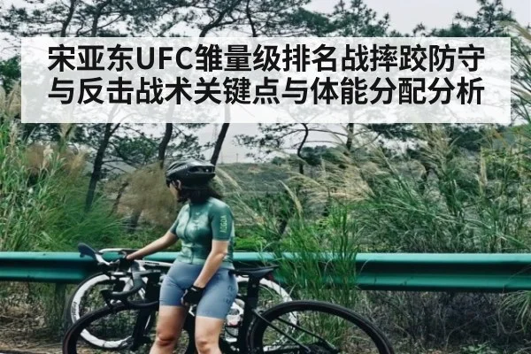 宋亚东UFC雏量级排名战摔跤防守与反击战术关键点与体能分配分析